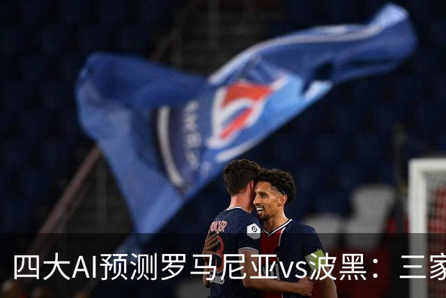 四大AI预测罗马尼亚vs波黑：三家看好主胜，Kimi建议平局